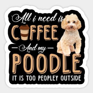 All I Need Is Coffee And My Poodle It Is Too Peopley Outside Sticker